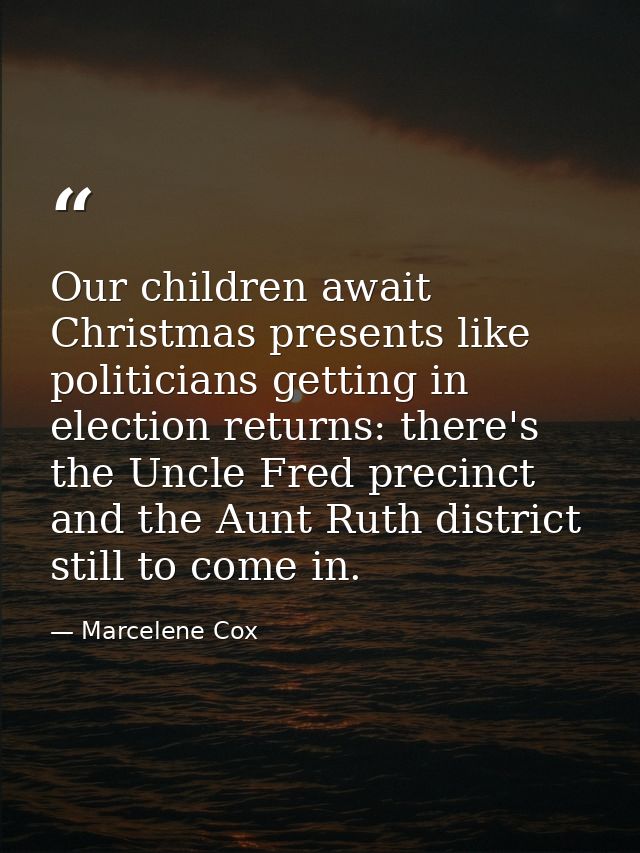 Our children await Christmas presents like politicians getting in election returns: there's the Uncle Fred precinct and  — Marcelene Cox