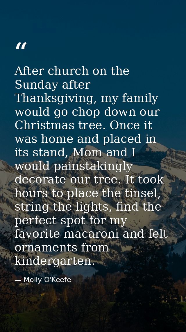 After church on the Sunday after Thanksgiving, my family would go chop down our Christmas tree. Once it was home and pla — Molly O'Keefe