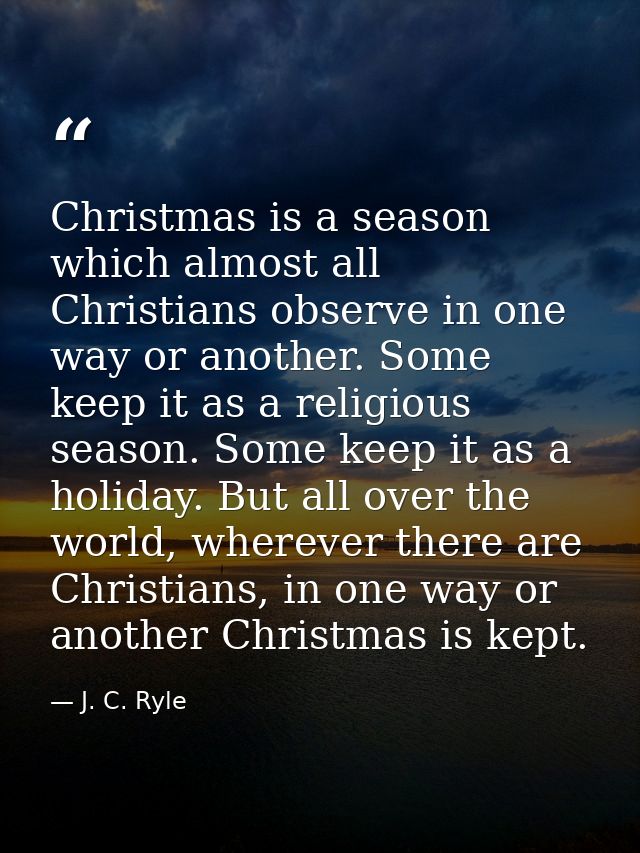 Christmas is a season which almost all Christians observe in one way or another. Some keep it as a religious season. Som — J. C. Ryle