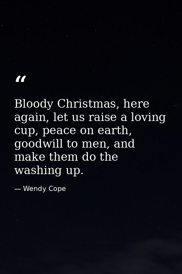 Bloody Christmas, here again, let us raise a loving cup, peace on earth, goodwill to men, and make them do the washing u — Wendy Cope
