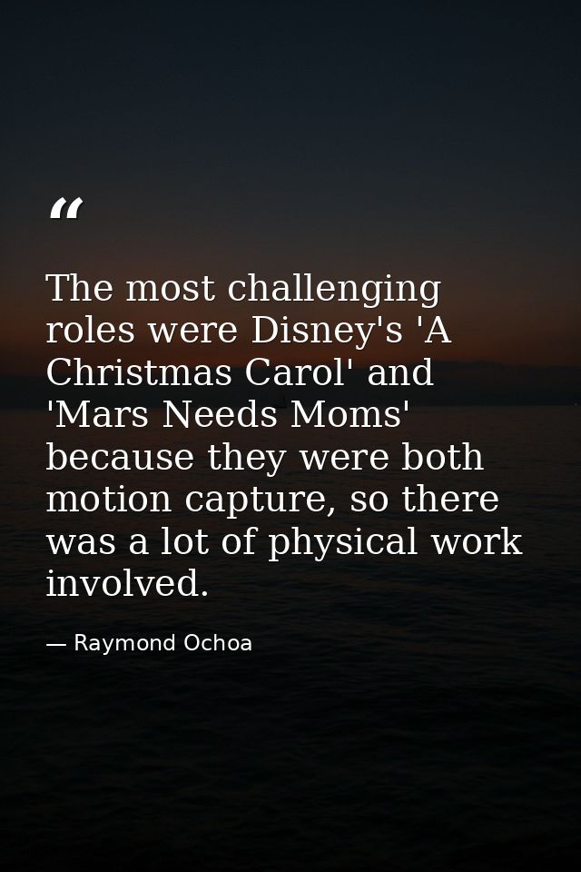 The most challenging roles were Disney's 'A Christmas Carol' and 'Mars Needs Moms' because they were both motion capture — Raymond Ochoa