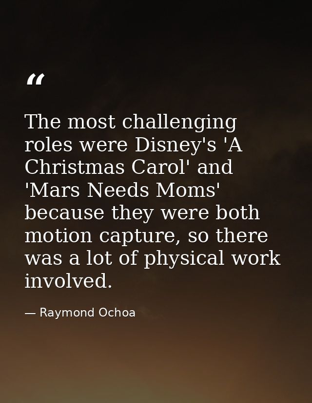 The most challenging roles were Disney's 'A Christmas Carol' and 'Mars Needs Moms' because they were both motion capture — Raymond Ochoa
