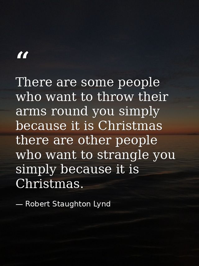 There are some people who want to throw their arms round you simply because it is Christmas there are other people who w — Robert Staughton Lynd
