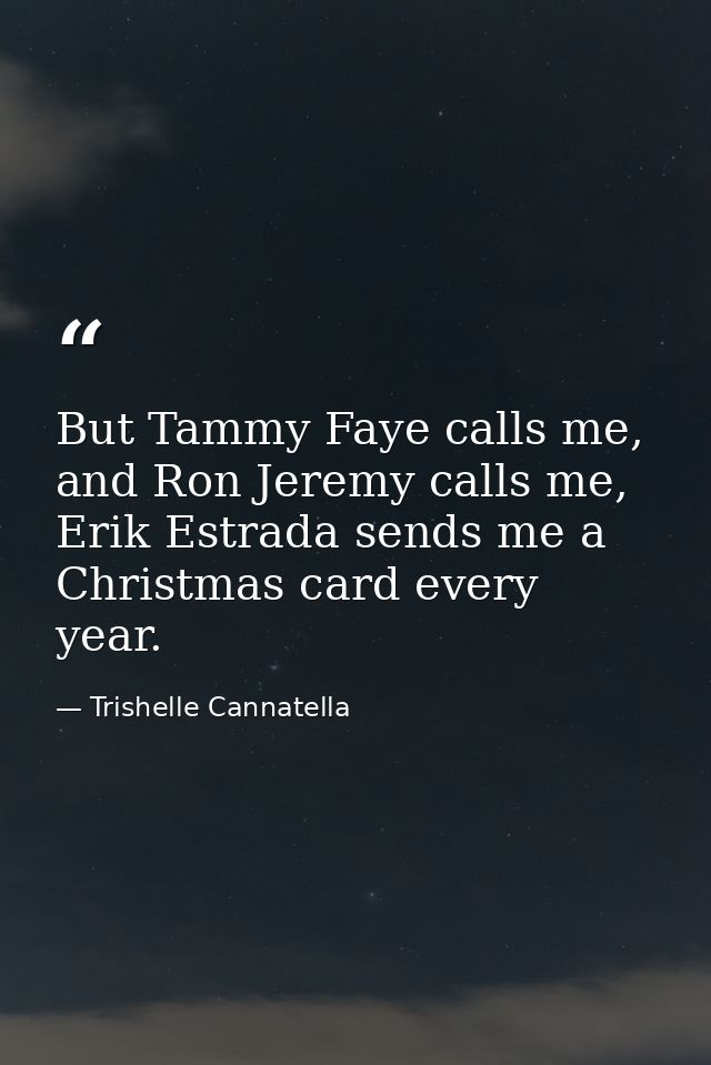 But Tammy Faye calls me, and Ron Jeremy calls me, Erik Estrada sends me a Christmas card every year. — Trishelle Cannatella