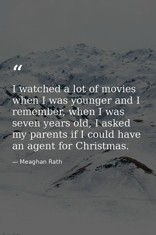 I watched a lot of movies when I was younger and I remember, when I was seven years old, I asked my parents if I could h — Meaghan Rath