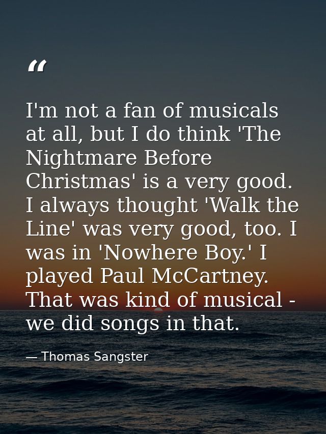 I'm not a fan of musicals at all, but I do think 'The Nightmare Before Christmas' is a very good. I always thought 'Walk — Thomas Sangster