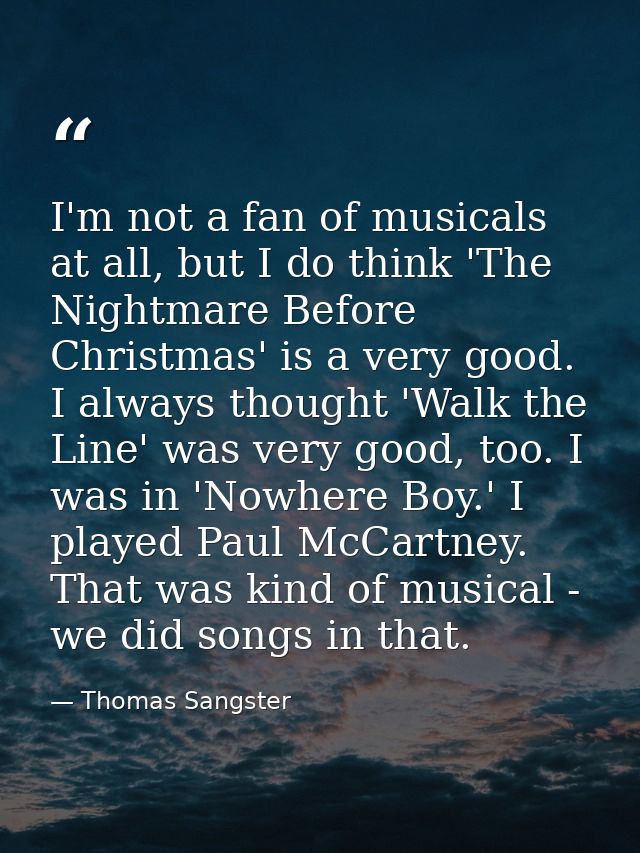 I'm not a fan of musicals at all, but I do think 'The Nightmare Before Christmas' is a very good. I always thought 'Walk — Thomas Sangster