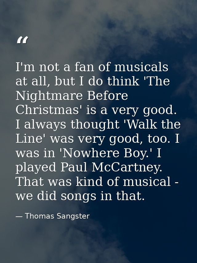I'm not a fan of musicals at all, but I do think 'The Nightmare Before Christmas' is a very good. I always thought 'Walk — Thomas Sangster