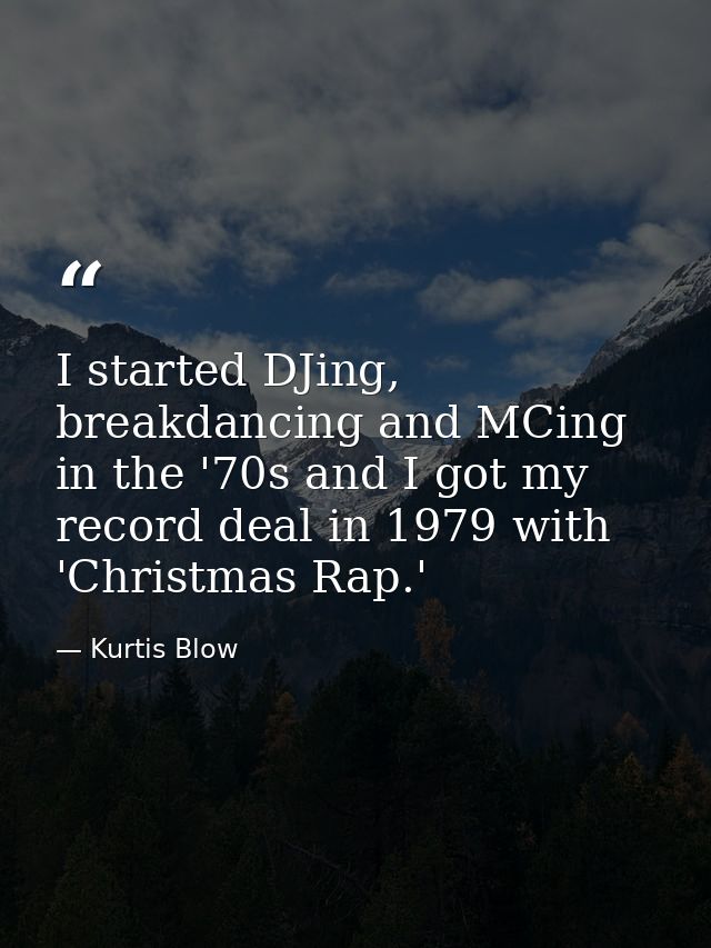 I started DJing, breakdancing and MCing in the '70s and I got my record deal in 1979 with 'Christmas Rap.' — Kurtis Blow