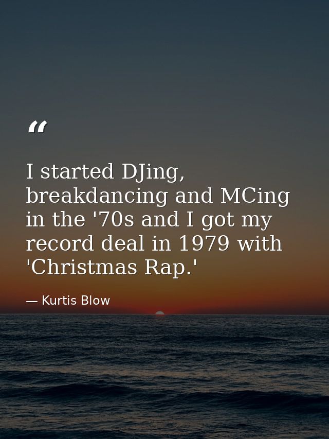 I started DJing, breakdancing and MCing in the '70s and I got my record deal in 1979 with 'Christmas Rap.' — Kurtis Blow