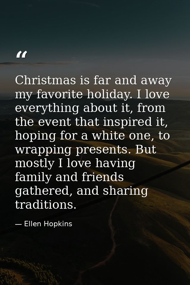 Christmas is far and away my favorite holiday. I love everything about it, from the event that inspired it, hoping for a — Ellen Hopkins