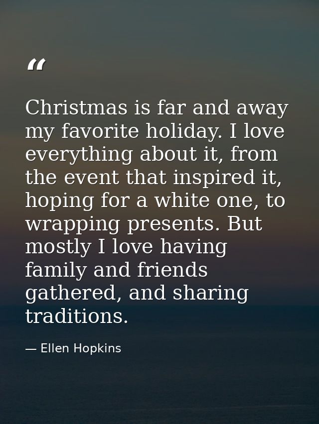 Christmas is far and away my favorite holiday. I love everything about it, from the event that inspired it, hoping for a — Ellen Hopkins
