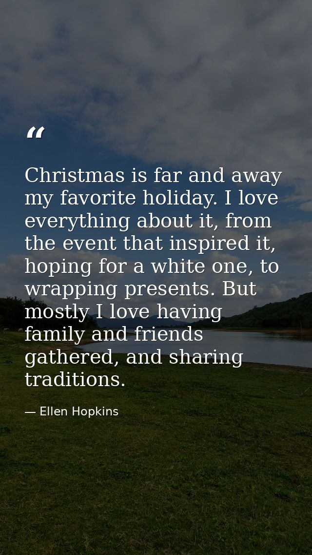 Christmas is far and away my favorite holiday. I love everything about it, from the event that inspired it, hoping for a — Ellen Hopkins