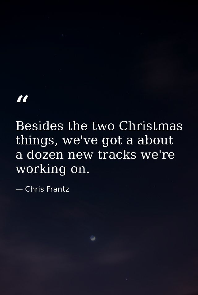 Besides the two Christmas things, we've got a about a dozen new tracks we're working on. — Chris Frantz