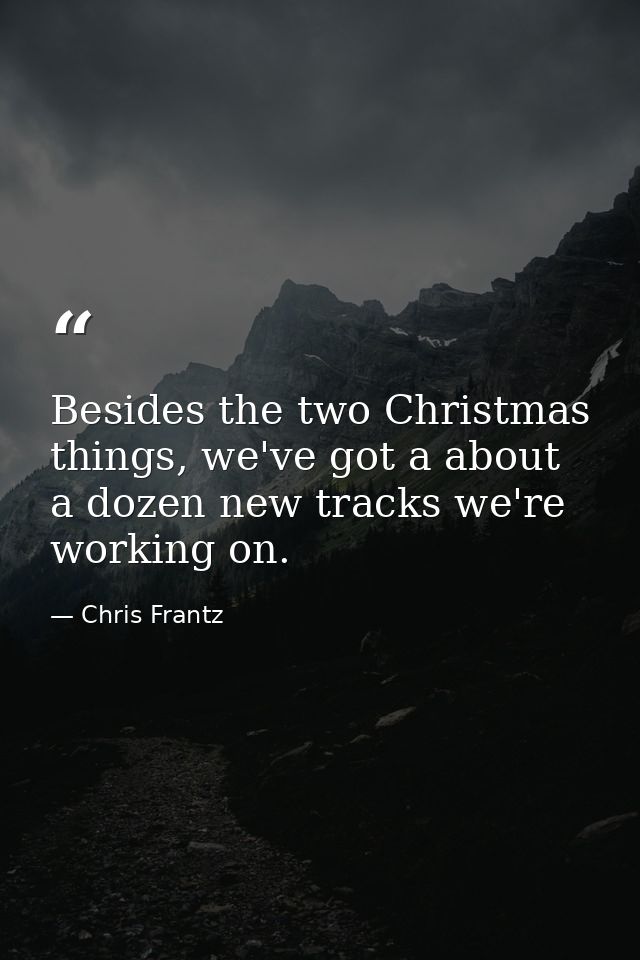 Besides the two Christmas things, we've got a about a dozen new tracks we're working on. — Chris Frantz