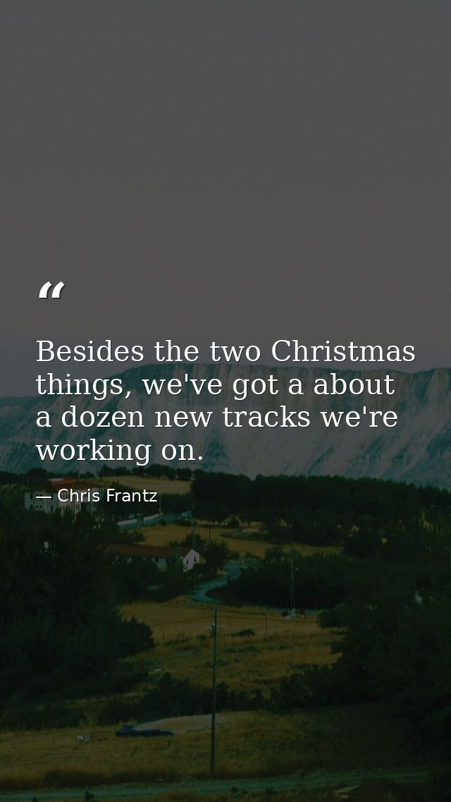 Besides the two Christmas things, we've got a about a dozen new tracks we're working on. — Chris Frantz