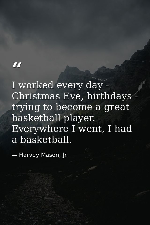 I worked every day - Christmas Eve, birthdays - trying to become a great basketball player. Everywhere I went, I had a b — Harvey Mason, Jr.