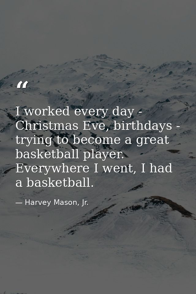 I worked every day - Christmas Eve, birthdays - trying to become a great basketball player. Everywhere I went, I had a b — Harvey Mason, Jr.