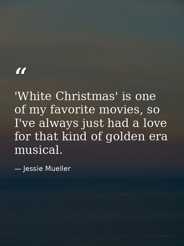 'White Christmas' is one of my favorite movies, so I've always just had a love for that kind of golden era musical. — Jessie Mueller