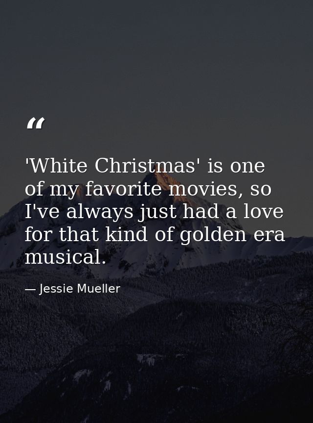 'White Christmas' is one of my favorite movies, so I've always just had a love for that kind of golden era musical. — Jessie Mueller