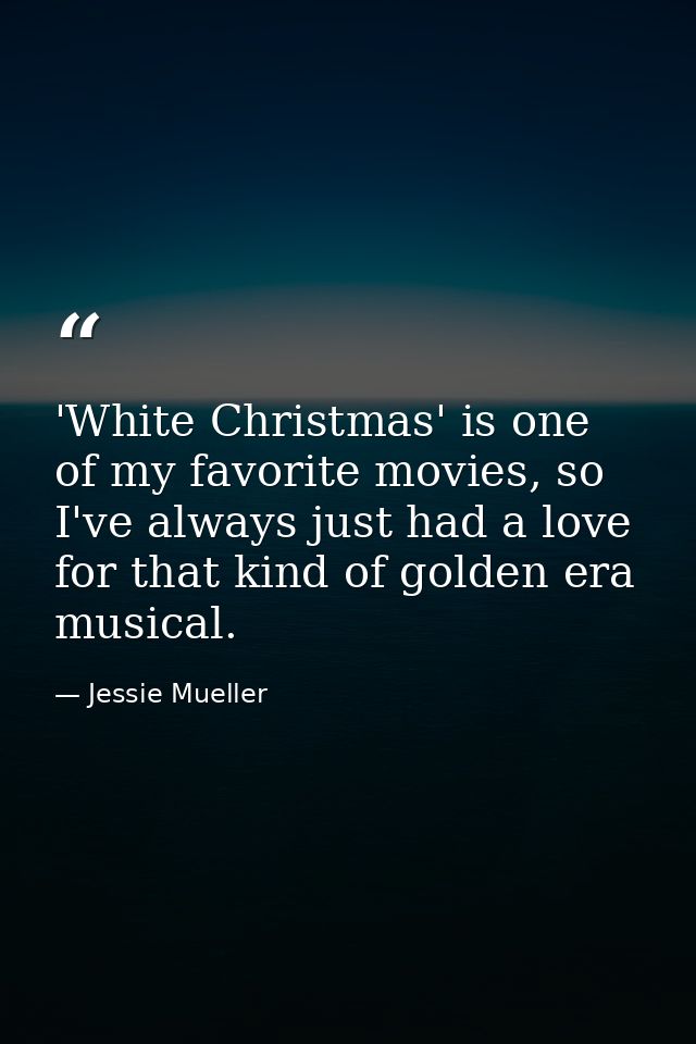 'White Christmas' is one of my favorite movies, so I've always just had a love for that kind of golden era musical. — Jessie Mueller