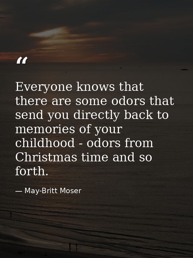 Everyone knows that there are some odors that send you directly back to memories of your childhood - odors from Christma — May-Britt Moser
