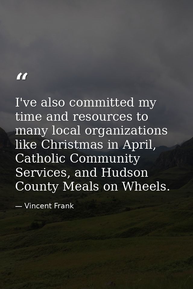 I've also committed my time and resources to many local organizations like Christmas in April, Catholic Community Servic — Vincent Frank