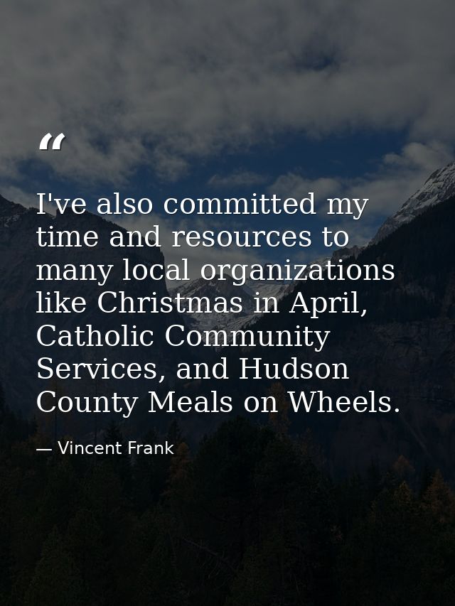 I've also committed my time and resources to many local organizations like Christmas in April, Catholic Community Servic — Vincent Frank