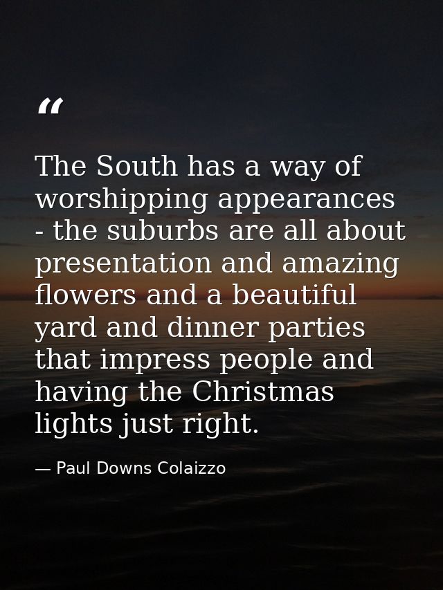 The South has a way of worshipping appearances - the suburbs are all about presentation and amazing flowers and a beauti — Paul Downs Colaizzo