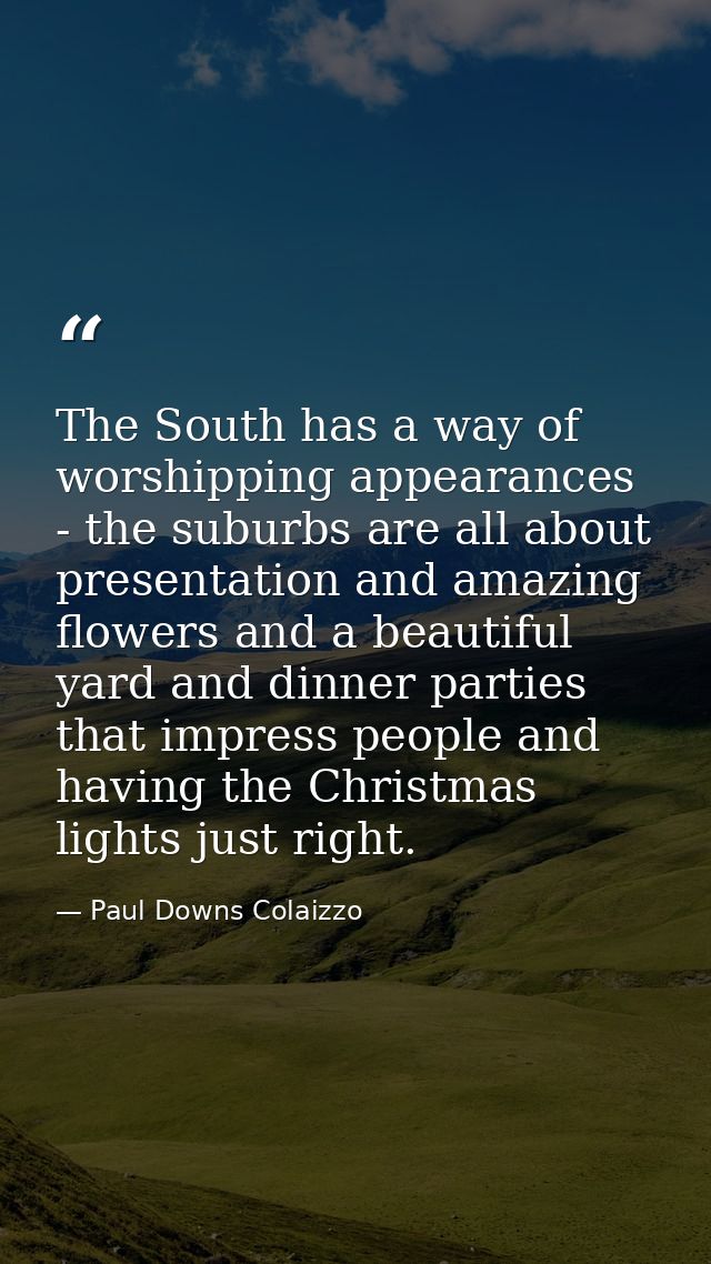 The South has a way of worshipping appearances - the suburbs are all about presentation and amazing flowers and a beauti — Paul Downs Colaizzo