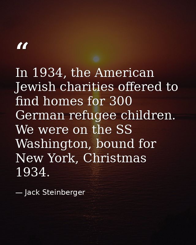 In 1934, the American Jewish charities offered to find homes for 300 German refugee children. We were on the SS Washingt — Jack Steinberger