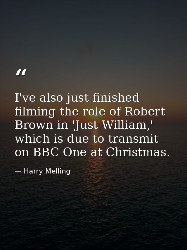 I've also just finished filming the role of Robert Brown in 'Just William,' which is due to transmit on BBC One at Chris — Harry Melling