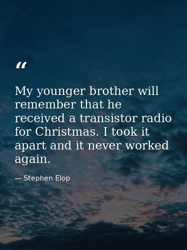 My younger brother will remember that he received a transistor radio for Christmas. I took it apart and it never worked  — Stephen Elop