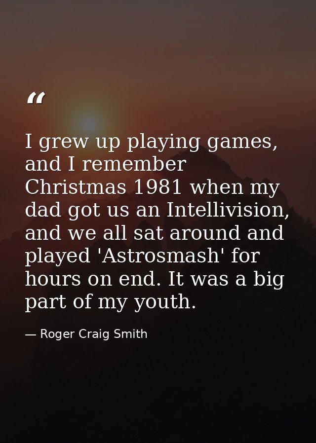 I grew up playing games, and I remember Christmas 1981 when my dad got us an Intellivision, and we all sat around and pl — Roger Craig Smith