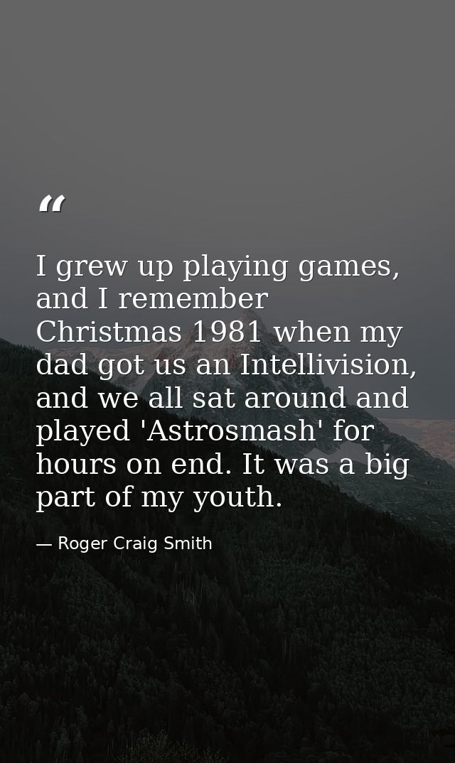 I grew up playing games, and I remember Christmas 1981 when my dad got us an Intellivision, and we all sat around and pl — Roger Craig Smith