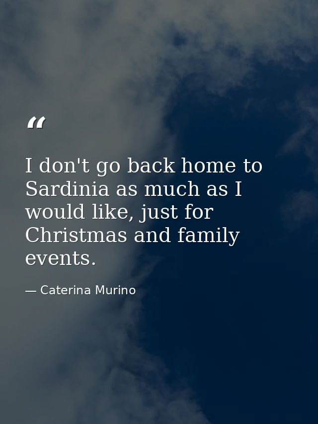 I don't go back home to Sardinia as much as I would like, just for Christmas and family events. — Caterina Murino