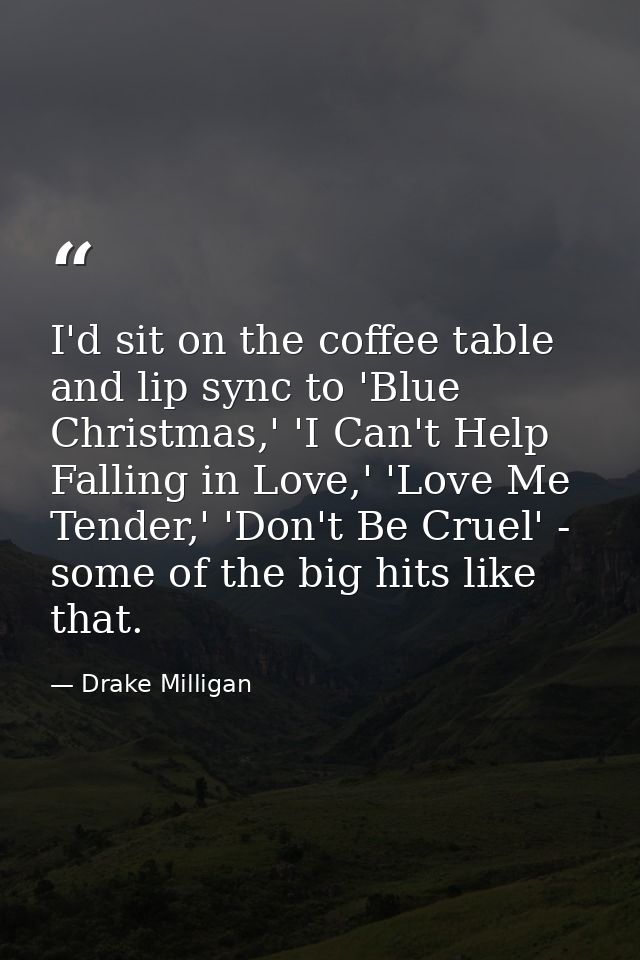 I'd sit on the coffee table and lip sync to 'Blue Christmas,' 'I Can't Help Falling in Love,' 'Love Me Tender,' 'Don't B — Drake Milligan