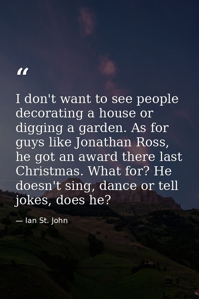 I don't want to see people decorating a house or digging a garden. As for guys like Jonathan Ross, he got an award there — Ian St. John