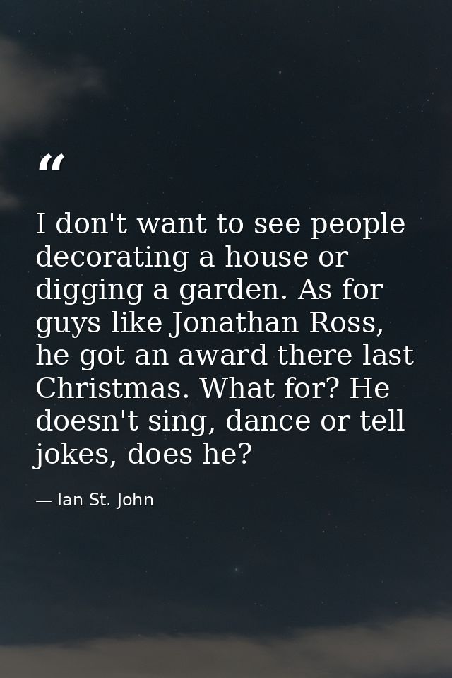 I don't want to see people decorating a house or digging a garden. As for guys like Jonathan Ross, he got an award there — Ian St. John