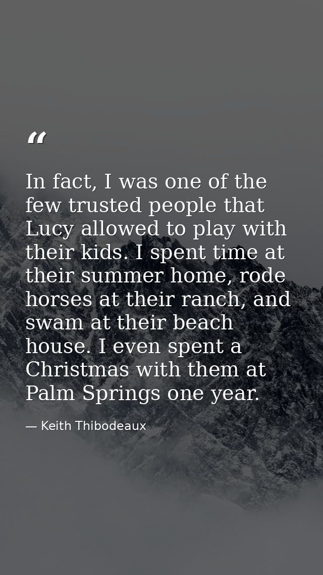 In fact, I was one of the few trusted people that Lucy allowed to play with their kids. I spent time at their summer hom — Keith Thibodeaux