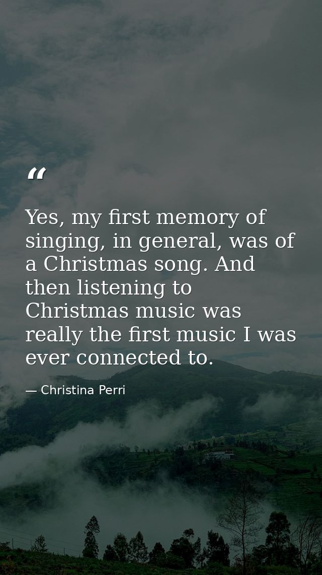 Yes, my first memory of singing, in general, was of a Christmas song. And then listening to Christmas music was really t — Christina Perri