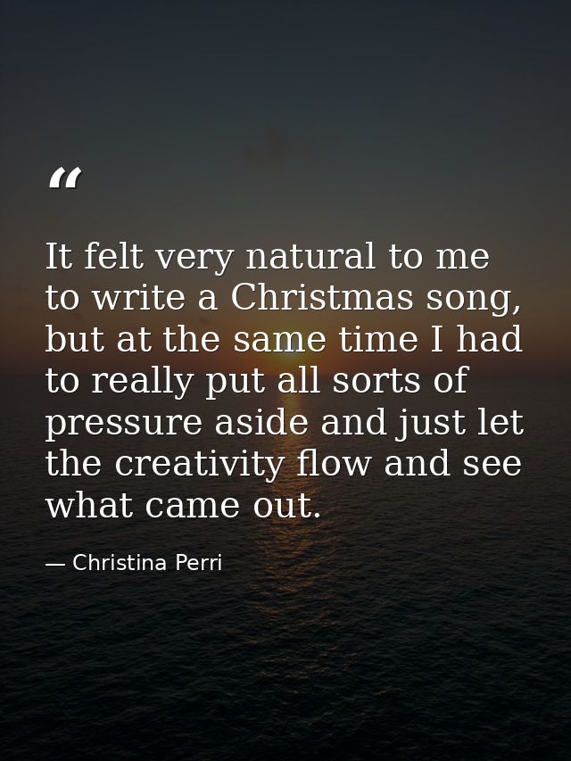 It felt very natural to me to write a Christmas song, but at the same time I had to really put all sorts of pressure asi — Christina Perri