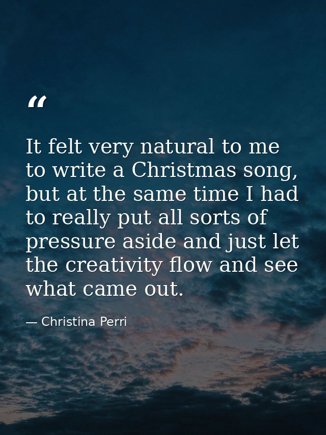 It felt very natural to me to write a Christmas song, but at the same time I had to really put all sorts of pressure asi — Christina Perri
