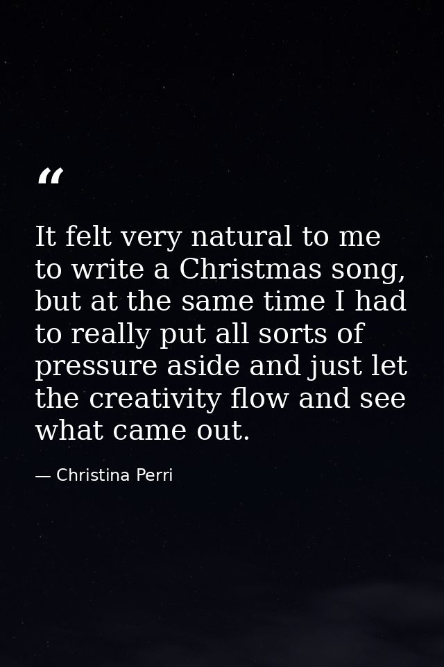 It felt very natural to me to write a Christmas song, but at the same time I had to really put all sorts of pressure asi — Christina Perri