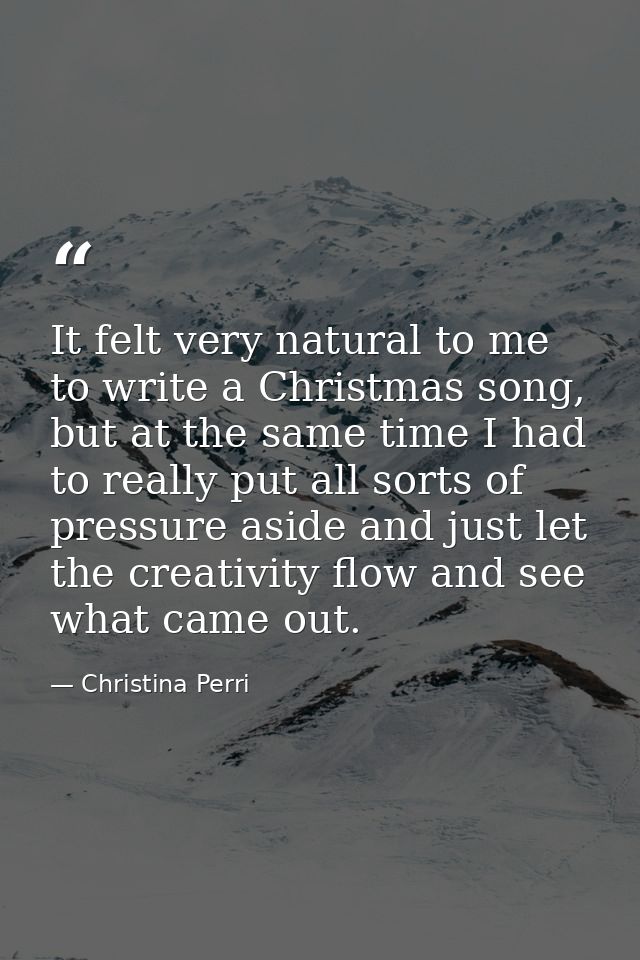 It felt very natural to me to write a Christmas song, but at the same time I had to really put all sorts of pressure asi — Christina Perri
