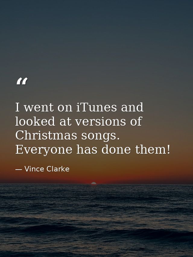 I went on iTunes and looked at versions of Christmas songs. Everyone has done them! — Vince Clarke