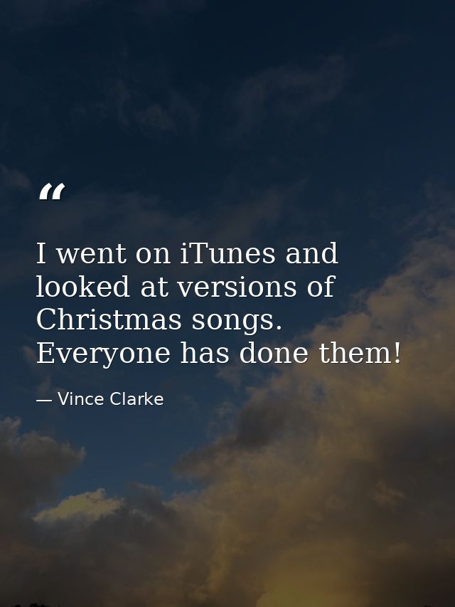 I went on iTunes and looked at versions of Christmas songs. Everyone has done them! — Vince Clarke