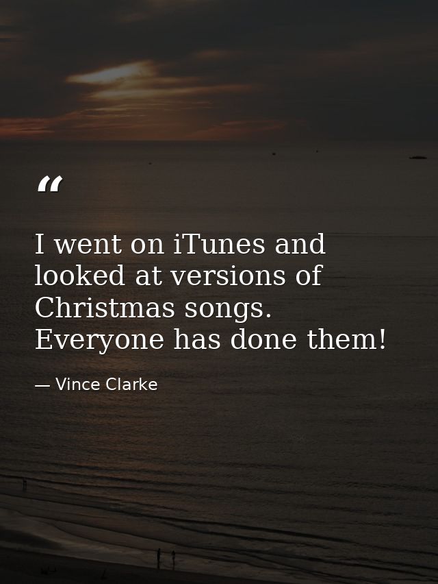 I went on iTunes and looked at versions of Christmas songs. Everyone has done them! — Vince Clarke