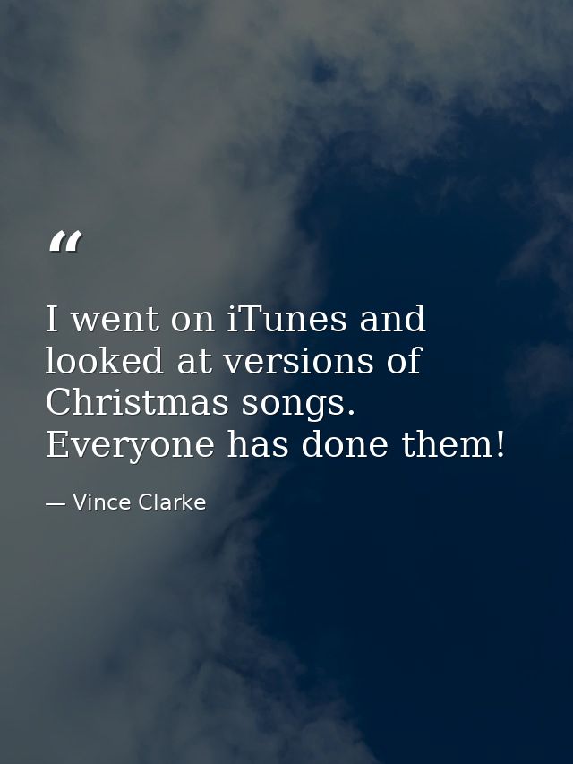 I went on iTunes and looked at versions of Christmas songs. Everyone has done them! — Vince Clarke
