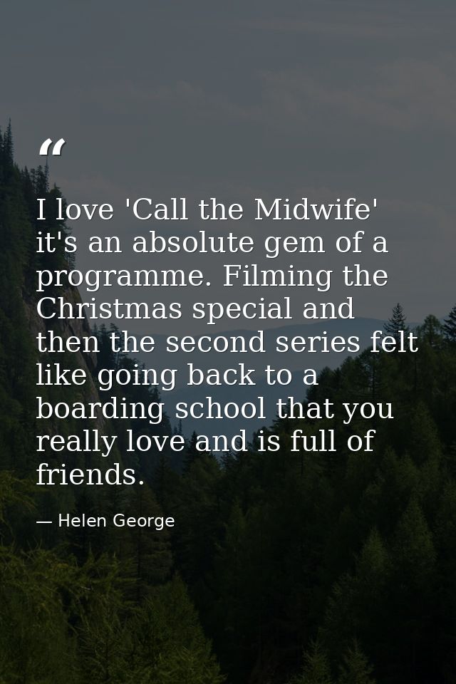 I love 'Call the Midwife' it's an absolute gem of a programme. Filming the Christmas special and then the second series  — Helen George